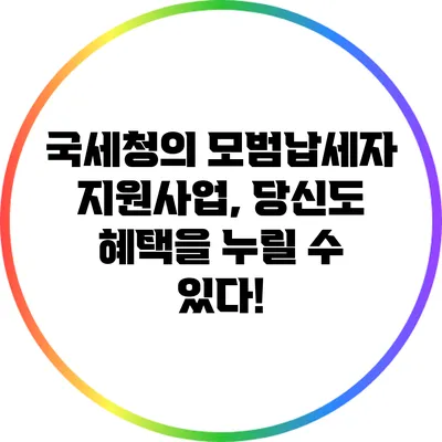 국세청의 모범납세자 지원사업, 당신도 혜택을 누릴 수 있다!