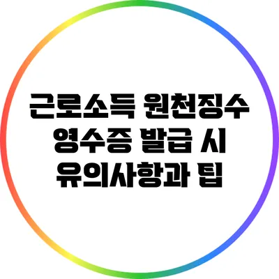 근로소득 원천징수 영수증 발급 시 유의사항과 팁