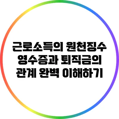 근로소득의 원천징수 영수증과 퇴직금의 관계 완벽 이해하기