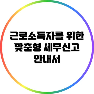 근로소득자를 위한 맞춤형 세무신고 안내서