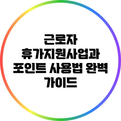 근로자 휴가지원사업과 포인트 사용법 완벽 가이드
