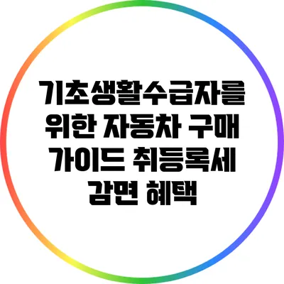 기초생활수급자를 위한 자동차 구매 가이드: 취등록세 감면 혜택