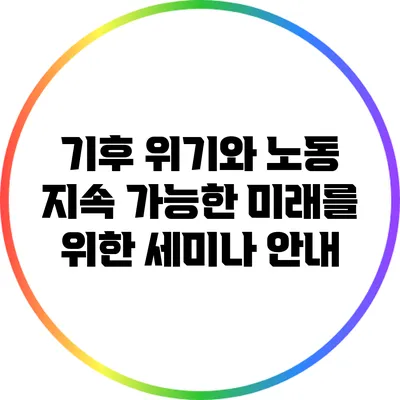 기후 위기와 노동: 지속 가능한 미래를 위한 세미나 안내
