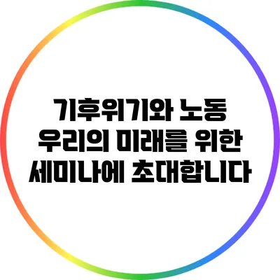 기후위기와 노동: 우리의 미래를 위한 세미나에 초대합니다