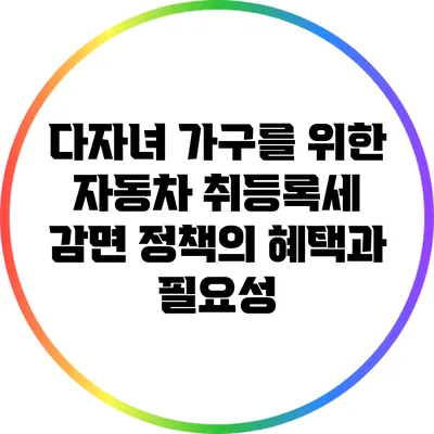 다자녀 가구를 위한 자동차 취등록세 감면 정책의 혜택과 필요성