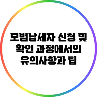 모범납세자 신청 및 확인 과정에서의 유의사항과 팁