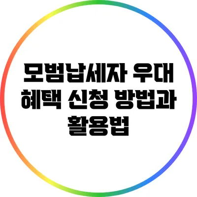 모범납세자 우대 혜택 신청 방법과 활용법