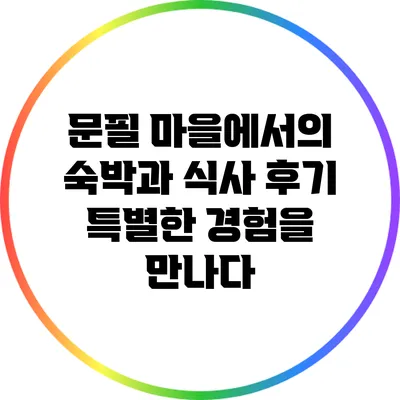 문필 마을에서의 숙박과 식사 후기: 특별한 경험을 만나다