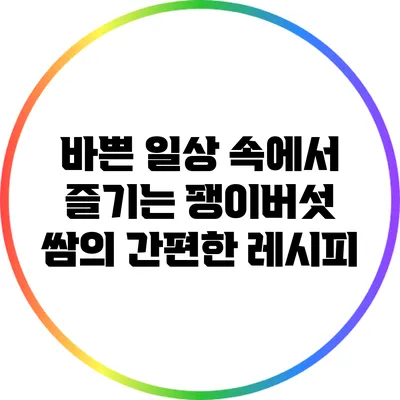 바쁜 일상 속에서 즐기는 팽이버섯 쌈의 간편한 레시피