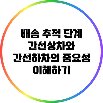 배송 추적 단계: 간선상차와 간선하차의 중요성 이해하기