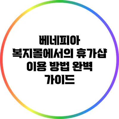 베네피아 복지몰에서의 휴가샵 이용 방법 완벽 가이드