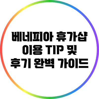 베네피아 휴가샵 이용 TIP 및 후기 완벽 가이드