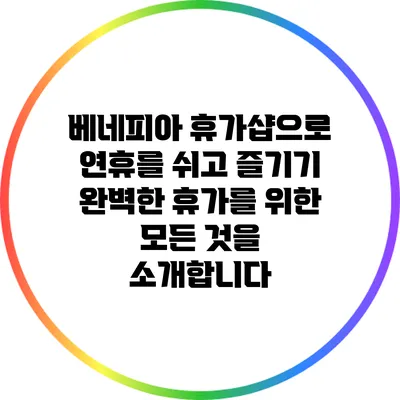 베네피아 휴가샵으로 연휴를 쉬고 즐기기: 완벽한 휴가를 위한 모든 것을 소개합니다