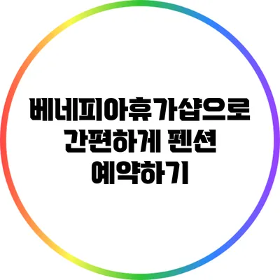 베네피아휴가샵으로 간편하게 펜션 예약하기