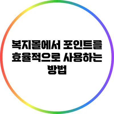 복지몰에서 포인트를 효율적으로 사용하는 방법