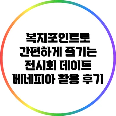 복지포인트로 간편하게 즐기는 전시회 데이트: 베네피아 활용 후기