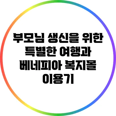 부모님 생신을 위한 특별한 여행과 베네피아 복지몰 이용기