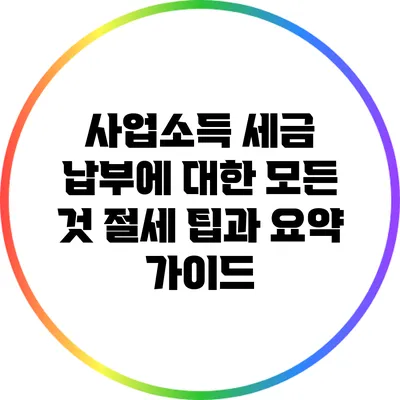 사업소득 세금 납부에 대한 모든 것: 절세 팁과 요약 가이드