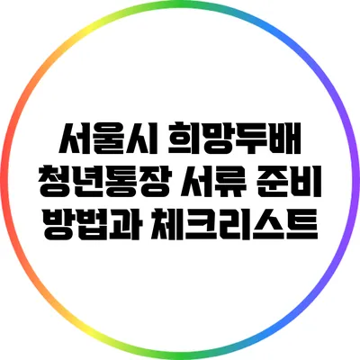 서울시 희망두배 청년통장 서류 준비 방법과 체크리스트
