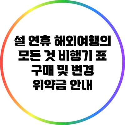 설 연휴 해외여행의 모든 것: 비행기 표 구매 및 변경 위약금 안내