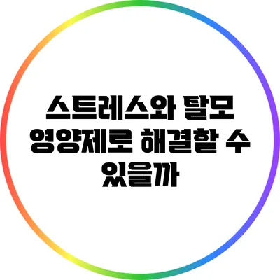 스트레스와 탈모: 영양제로 해결할 수 있을까?