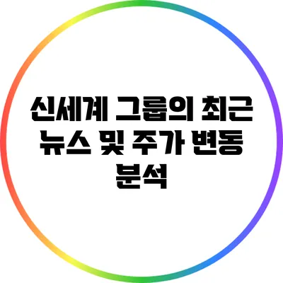 신세계 그룹의 최근 뉴스 및 주가 변동 분석