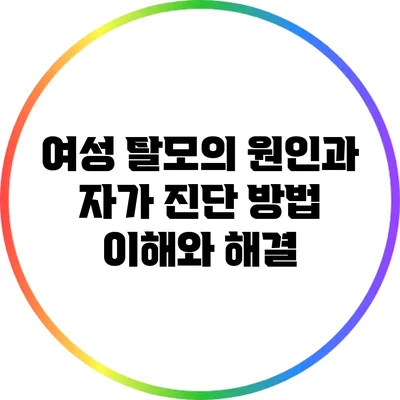 여성 탈모의 원인과 자가 진단 방법: 이해와 해결
