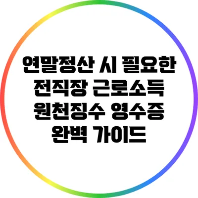 연말정산 시 필요한 전직장 근로소득 원천징수 영수증 완벽 가이드