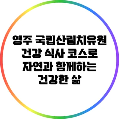 영주 국립산림치유원 건강 식사 코스로 자연과 함께하는 건강한 삶