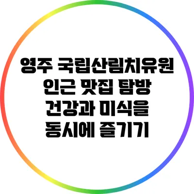 영주 국립산림치유원 인근 맛집 탐방: 건강과 미식을 동시에 즐기기