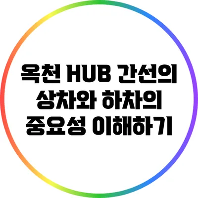 옥천 HUB 간선의 상차와 하차의 중요성 이해하기
