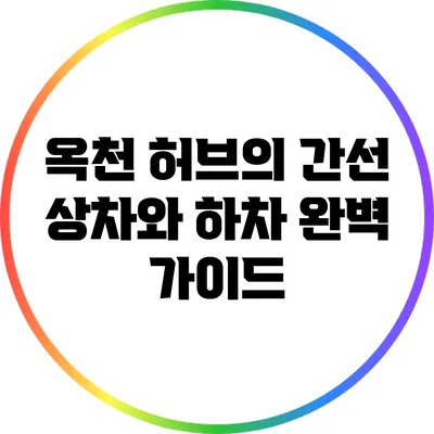 옥천 허브의 간선 상차와 하차: 완벽 가이드