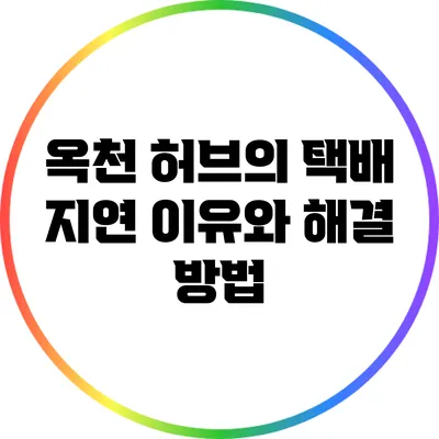 옥천 허브의 택배 지연 이유와 해결 방법