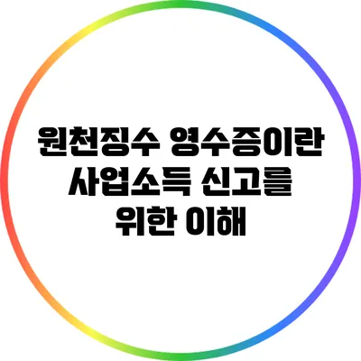 원천징수 영수증이란? 사업소득 신고를 위한 이해
