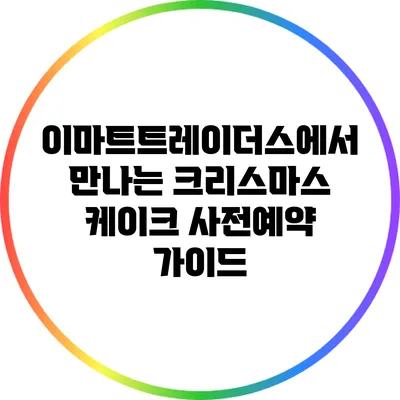 이마트트레이더스에서 만나는 크리스마스 케이크 사전예약 가이드