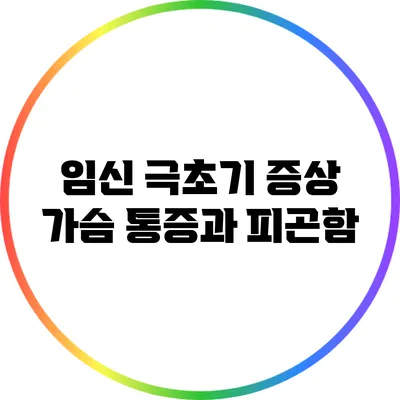 임신 극초기 증상: 가슴 통증과 피곤함