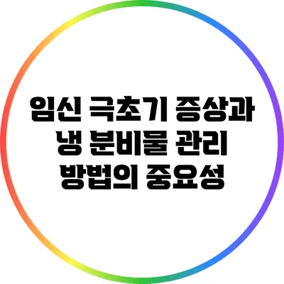 임신 극초기 증상과 냉 분비물 관리 방법의 중요성
