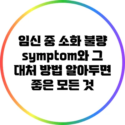 임신 중 소화 불량 symptom와 그 대처 방법: 알아두면 좋은 모든 것