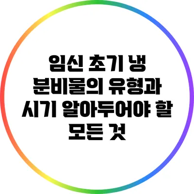 임신 초기 냉 분비물의 유형과 시기: 알아두어야 할 모든 것