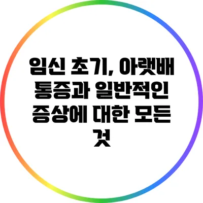 임신 초기, 아랫배 통증과 일반적인 증상에 대한 모든 것
