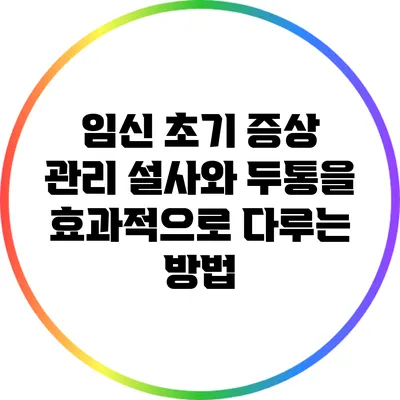 임신 초기 증상 관리: 설사와 두통을 효과적으로 다루는 방법