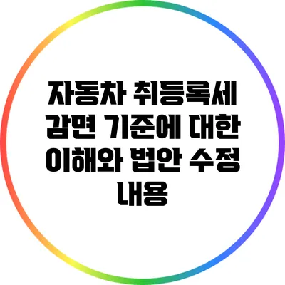 자동차 취등록세 감면 기준에 대한 이해와 법안 수정 내용