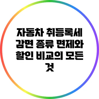 자동차 취등록세 감면 종류: 면제와 할인 비교의 모든 것