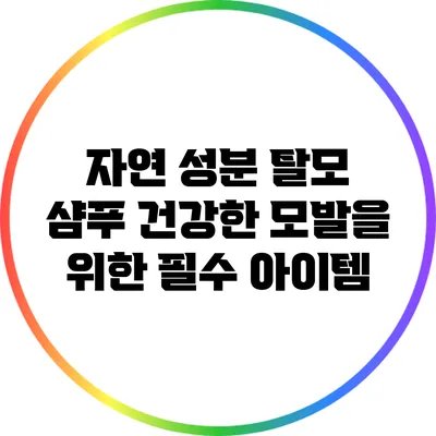 자연 성분 탈모 샴푸: 건강한 모발을 위한 필수 아이템