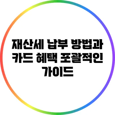 재산세 납부 방법과 카드 혜택: 포괄적인 가이드