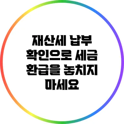 재산세 납부 확인으로 세금 환급을 놓치지 마세요