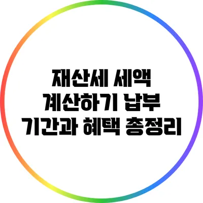 재산세 세액 계산하기: 납부 기간과 혜택 총정리
