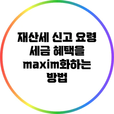 재산세 신고 요령: 세금 혜택을 maxim화하는 방법