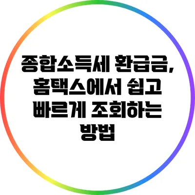 종합소득세 환급금, 홈택스에서 쉽고 빠르게 조회하는 방법
