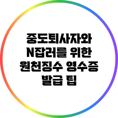 중도퇴사자와 N잡러를 위한 원천징수 영수증 발급 팁